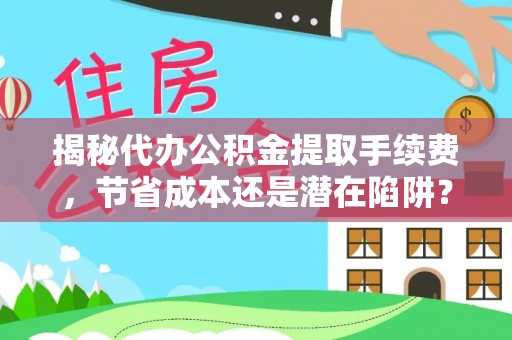 温宿揭秘代办公积金提取手续费，节省成本还是潜在陷阱？