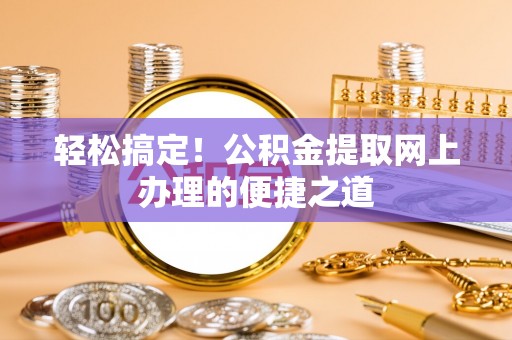 温宿轻松搞定！公积金提取网上办理的便捷之道