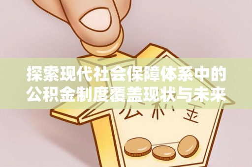 温宿探索现代社会保障体系中的公积金制度覆盖现状与未来