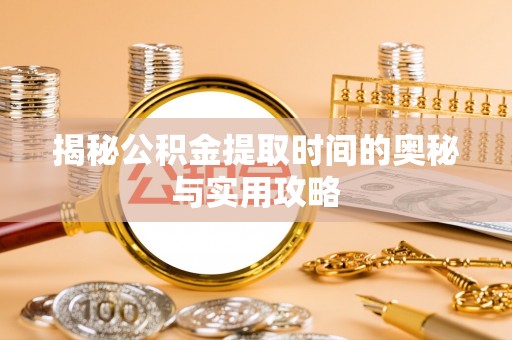 温宿揭秘公积金提取时间的奥秘与实用攻略