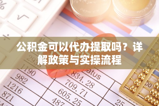 温宿公积金可以代办提取吗？详解政策与实操流程