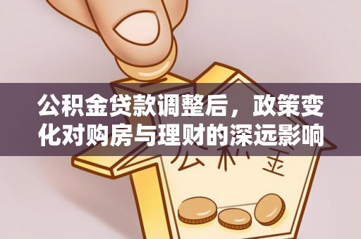 温宿公积金贷款调整后，政策变化对购房与理财的深远影响