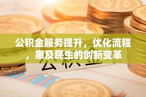 温宿公积金服务提升，优化流程，惠及民生的创新变革