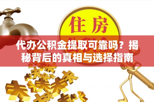 温宿代办公积金提取可靠吗？揭秘背后的真相与选择指南