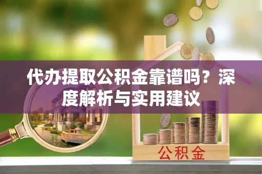 温宿代办提取公积金靠谱吗？深度解析与实用建议