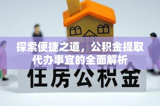 温宿探索便捷之道，公积金提取代办事宜的全面解析