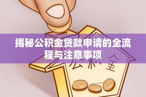 温宿揭秘公积金贷款申请的全流程与注意事项