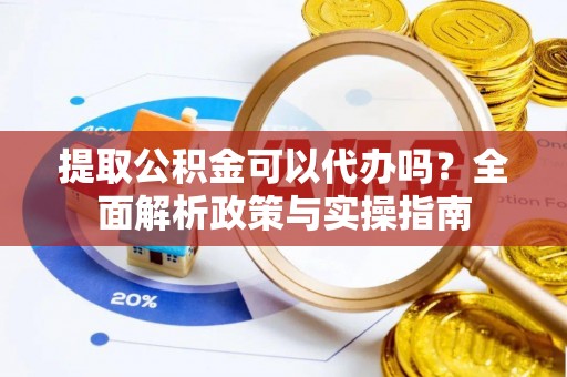 温宿提取公积金可以代办吗？全面解析政策与实操指南