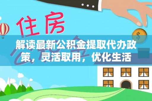 温宿解读最新公积金提取代办政策，灵活取用，优化生活