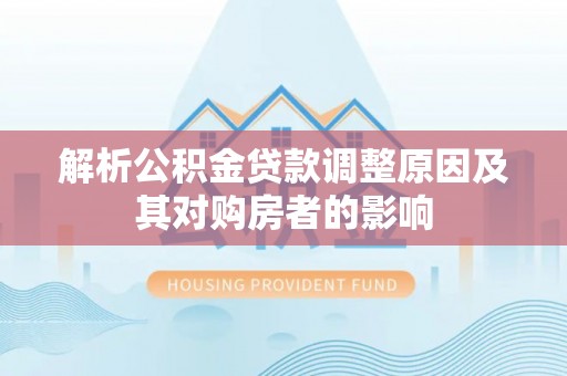 温宿解析公积金贷款调整原因及其对购房者的影响