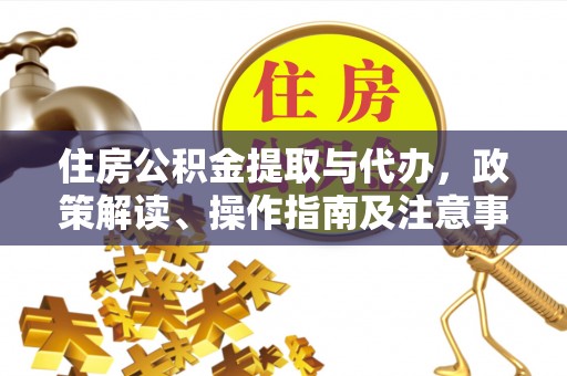温宿住房公积金提取与代办，政策解读、操作指南及注意事项
