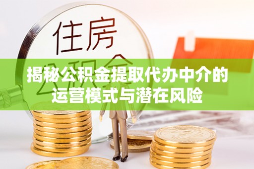 温宿揭秘公积金提取代办中介的运营模式与潜在风险