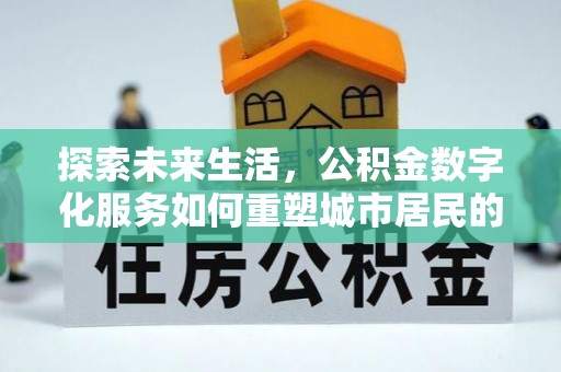 温宿探索未来生活，公积金数字化服务如何重塑城市居民的便利体验
