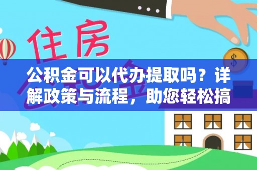 温宿公积金可以代办提取吗？详解政策与流程，助您轻松搞定！