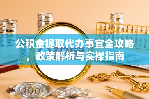 温宿公积金提取代办事宜全攻略，政策解析与实操指南