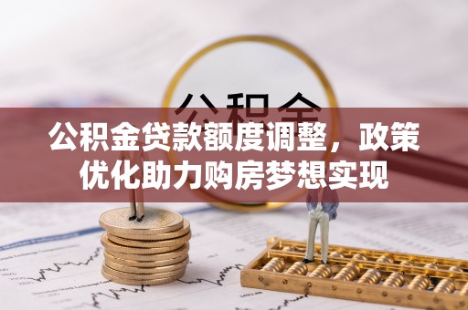 温宿公积金贷款额度调整，政策优化助力购房梦想实现