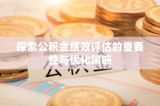 温宿探索公积金绩效评估的重要性与优化策略