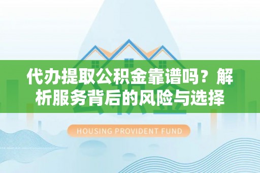 温宿代办提取公积金靠谱吗？解析服务背后的风险与选择