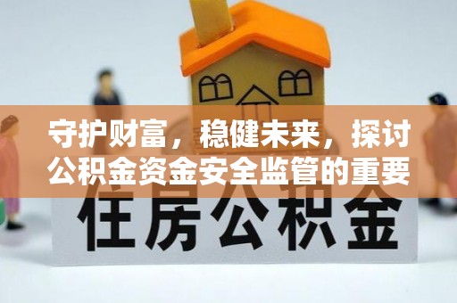 温宿守护财富，稳健未来，探讨公积金资金安全监管的重要性与实践