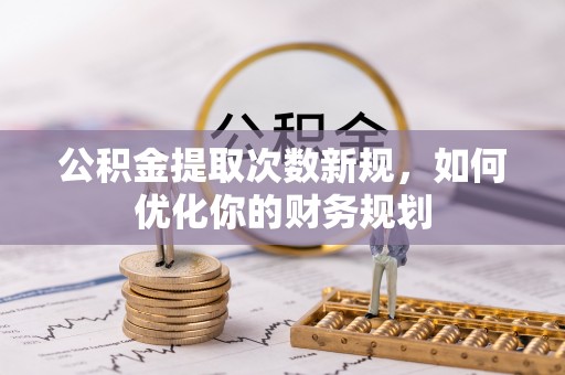 温宿公积金提取次数新规，如何优化你的财务规划