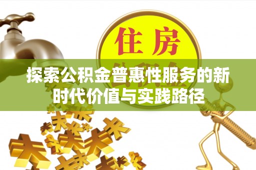 温宿探索公积金普惠性服务的新时代价值与实践路径