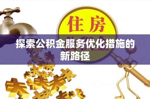 温宿探索公积金服务优化措施的新路径