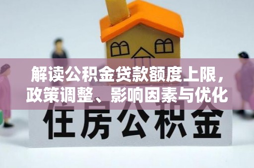 温宿解读公积金贷款额度上限，政策调整、影响因素与优化策略