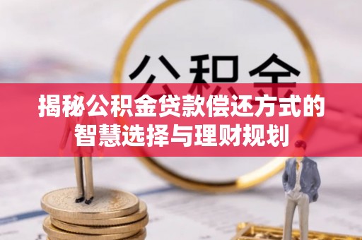 温宿揭秘公积金贷款偿还方式的智慧选择与理财规划