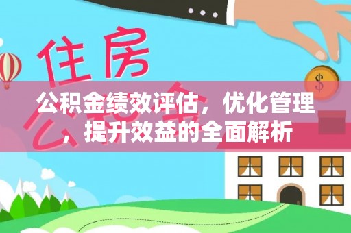温宿公积金绩效评估，优化管理，提升效益的全面解析