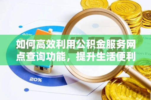 温宿如何高效利用公积金服务网点查询功能，提升生活便利性
