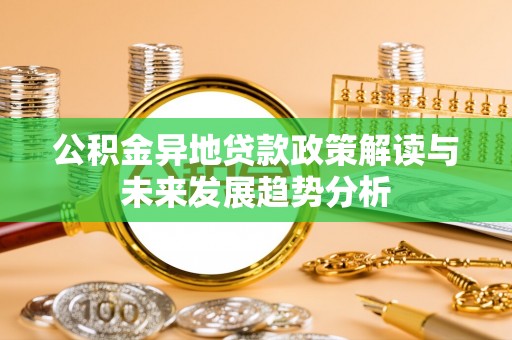 温宿公积金异地贷款政策解读与未来发展趋势分析
