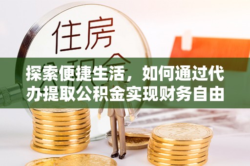 温宿探索便捷生活，如何通过代办提取公积金实现财务自由