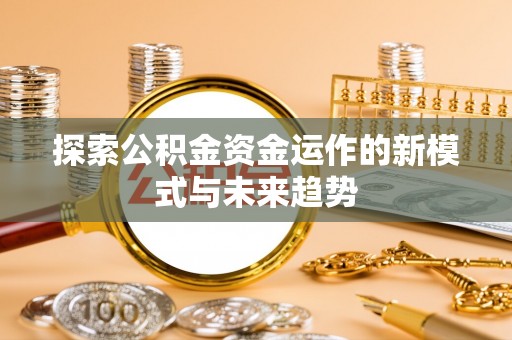 温宿探索公积金资金运作的新模式与未来趋势