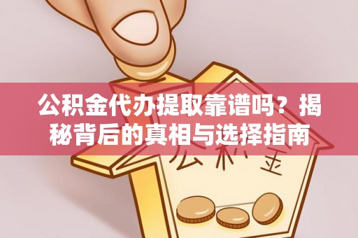 温宿公积金代办提取靠谱吗？揭秘背后的真相与选择指南