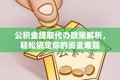 温宿公积金提取代办政策解析，轻松搞定你的资金难题