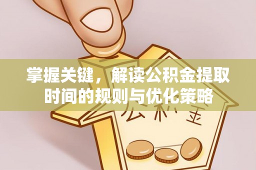 温宿掌握关键，解读公积金提取时间的规则与优化策略