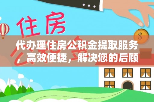 温宿代办理住房公积金提取服务，高效便捷，解决您的后顾之忧