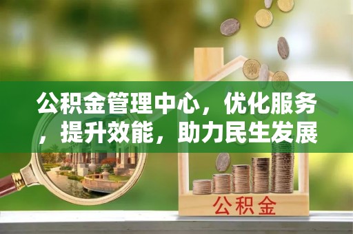 温宿公积金管理中心，优化服务，提升效能，助力民生发展