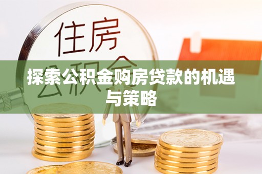 温宿探索公积金购房贷款的机遇与策略