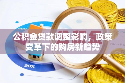 温宿公积金贷款调整影响，政策变革下的购房新趋势