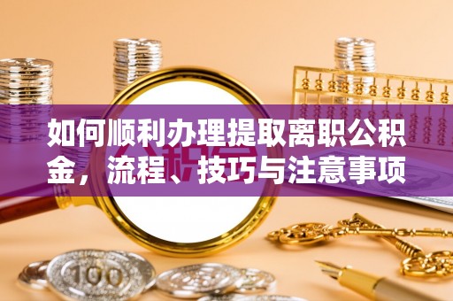 温宿如何顺利办理提取离职公积金，流程、技巧与注意事项全解析
