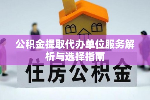温宿公积金提取代办单位服务解析与选择指南
