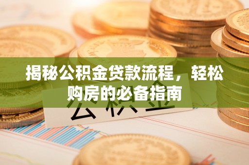 温宿揭秘公积金贷款流程，轻松购房的必备指南