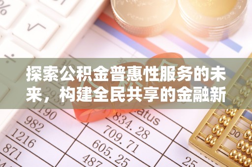 温宿探索公积金普惠性服务的未来，构建全民共享的金融新生态