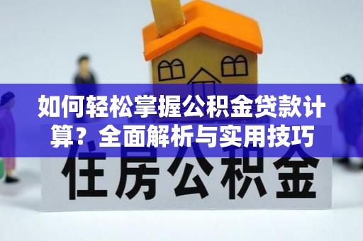温宿如何轻松掌握公积金贷款计算？全面解析与实用技巧