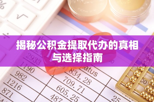 温宿揭秘公积金提取代办的真相与选择指南