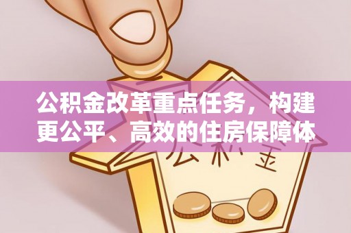 温宿公积金改革重点任务，构建更公平、高效的住房保障体系