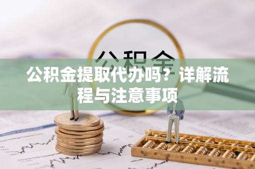 温宿公积金提取代办吗？详解流程与注意事项
