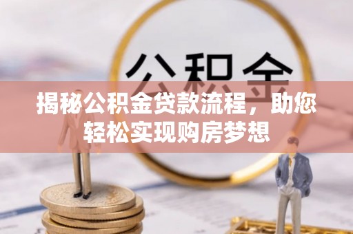 温宿揭秘公积金贷款流程，助您轻松实现购房梦想