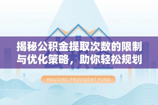 温宿揭秘公积金提取次数的限制与优化策略，助你轻松规划财务未来